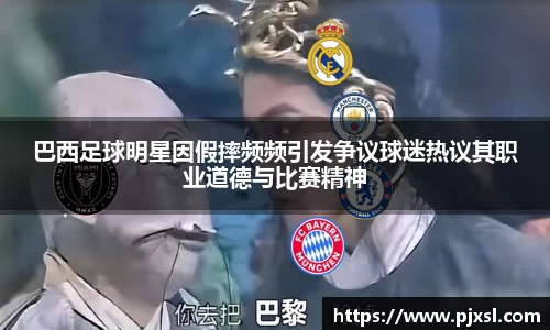 巴西足球明星因假摔频频引发争议球迷热议其职业道德与比赛精神