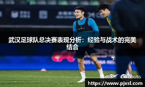 武汉足球队总决赛表现分析：经验与战术的完美结合